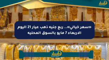 «سعر خيالي».. ربع جنيه ذهب عيار 21 اليوم الأربعاء 7 مايو بالسوق المحلية
